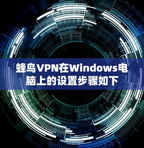蜂鸟VPN在Windows电脑上的设置步骤如下