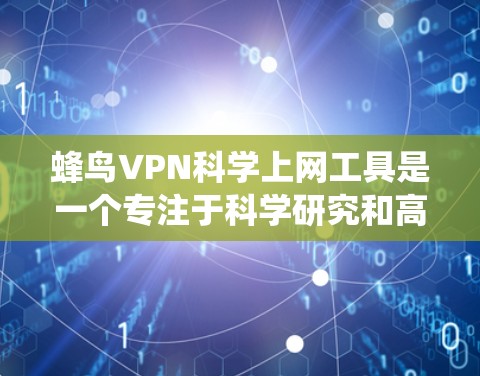 蜂鸟VPN科学上网工具是一个专注于科学研究和高效信息获取的VPN服务，适合需要访问受限网站、绕过地区限制以及保护隐私的用户。以下是对蜂鸟VPN的详细分析和总结