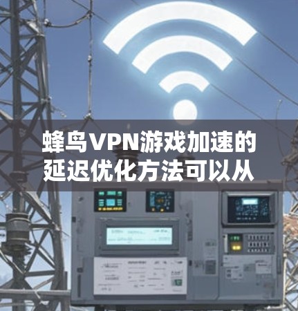 蜂鸟VPN游戏加速的延迟优化方法可以从以下几个方面进行阐述 蜂鸟VPN游戏加速的延迟优化方法可以从以下几个方面进行阐述