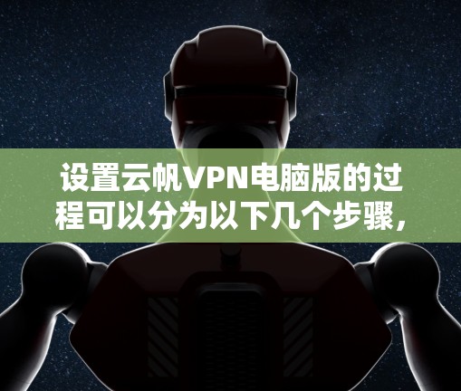 设置云帆VPN电脑版的过程可以分为以下几个步骤，确保每一步都正确配置，以获得最佳的加速效果