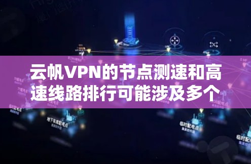 云帆VPN的节点测速和高速线路排行可能涉及多个方面，包括网络连接的稳定性、速度、延迟等。以下是一些可能的分析和建议，帮助你更好地了解和评估云帆VPN的性能
