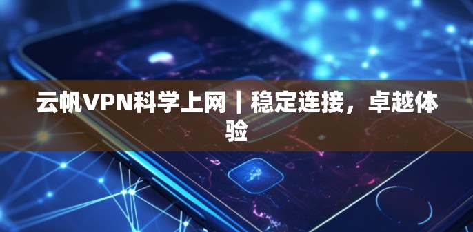 云帆VPN科学上网｜稳定连接，卓越体验