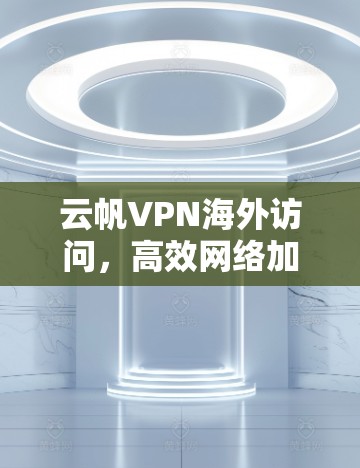 云帆VPN海外访问，高效网络加速解决方案