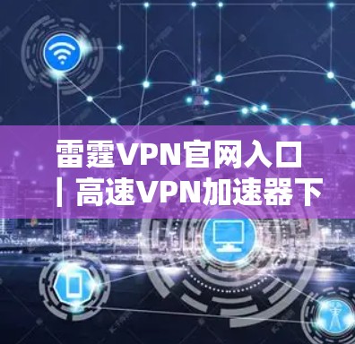 雷霆VPN官网入口|高速VPN加速器下载 雷霆VPN官网入口|高速VPN加速器下载
