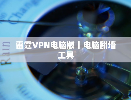 雷霆VPN电脑版|电脑翻墙工具 雷霆VPN电脑版|电脑翻墙工具