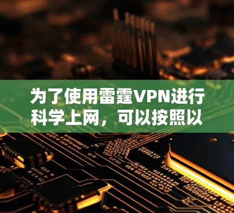 为了使用雷霆VPN进行科学上网，可以按照以下步骤操作