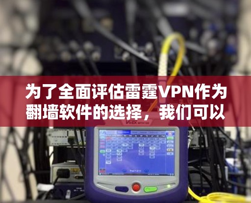 为了全面评估雷霆VPN作为翻墙软件的选择，我们可以从以下几个方面进行分析
