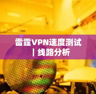 雷霆VPN速度测试|线路分析 雷霆VPN速度测试|线路分析