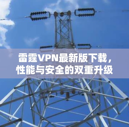 雷霆VPN最新版下载，性能与安全的双重升级