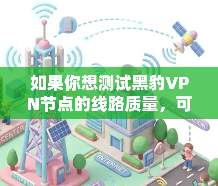 如果你想测试黑豹VPN节点的线路质量,可以按照以下步骤进行 如果你想测试黑豹VPN节点的线路质量,可以按照以下步骤进行