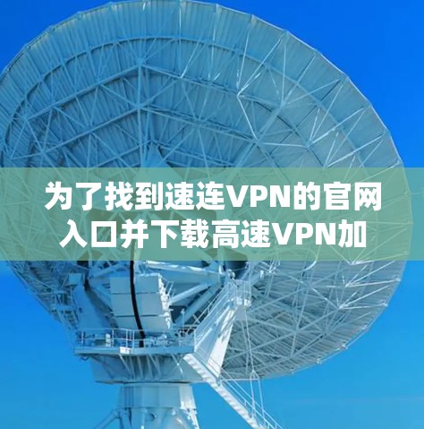 为了找到速连VPN的官网入口并下载高速VPN加速器,可以按照以下步骤操作 为了找到速连VPN的官网入口并下载高速VPN加速器,可以按照以下步骤操作