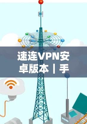 速连VPN安卓版本|手机翻墙教程 速连VPN安卓版本|手机翻墙教程