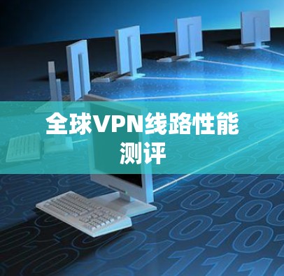 全球VPN线路性能测评 全球VPN线路性能测评