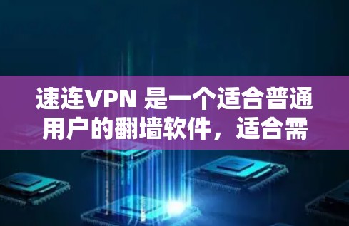 速连VPN 是一个适合普通用户的翻墙软件,适合需要访问境外网站的用户。以下是对其的详细分析和总结 速连VPN 是一个适合普通用户的翻墙软件,适合需要访问境外网站的用户。以下是对其的详细分析和总结