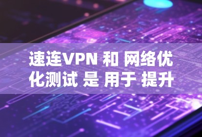 速连VPN 和 网络优化测试 是 用于 提升 游戏 加速 和 优化 网络 性能 的 方法。以下是一些 关键 点 和 实用 资源，帮助 你 更好地 理解 和 应用 这些 技术