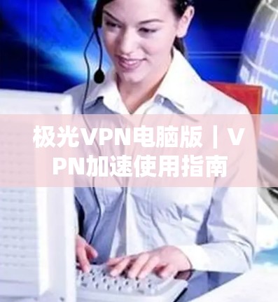 极光VPN电脑版｜VPN加速使用指南
