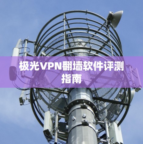 极光VPN翻墙软件评测指南