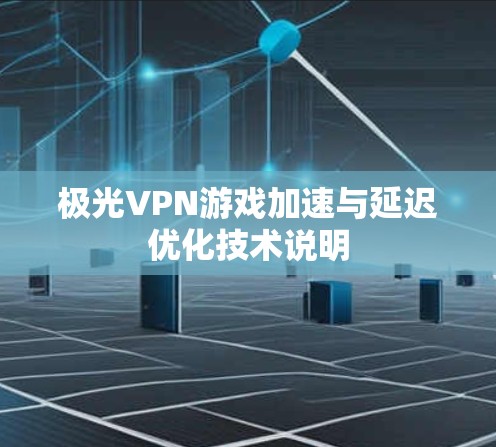 极光VPN游戏加速与延迟优化技术说明 极光VPN游戏加速与延迟优化技术说明
