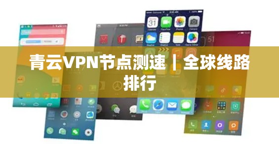 青云VPN节点测速|全球线路排行 青云VPN节点测速|全球线路排行