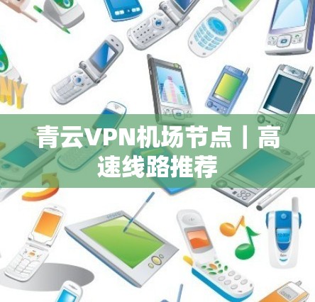 青云VPN机场节点｜高速线路推荐