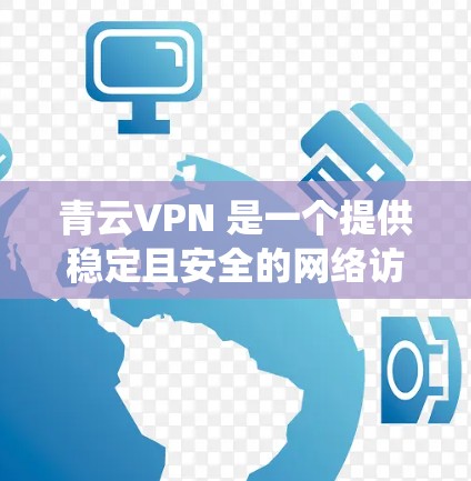 青云VPN 是一个提供稳定且安全的网络访问工具，常用于科学上网、保护隐私或绕过网络限制。以下是使用青云VPN 的一些基本步骤和注意事项
