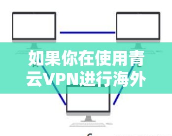 如果你在使用青云VPN进行海外访问时遇到网络延迟或速度缓慢的问题,可以按照以下步骤进行优化和调整 如果你在使用青云VPN进行海外访问时遇到网络延迟或速度缓慢的问题,可以按照以下步骤进行优化和调整