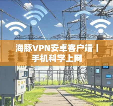 海豚VPN安卓客户端｜手机科学上网