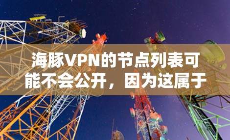 海豚VPN的节点列表可能不会公开,因为这属于公司的内部信息。不过,你可以尝试通过以下方式获取海豚VPN的服务器信息 海豚VPN的节点列表可能不会公开,因为这属于公司的内部信息。不过,你可以尝试通过以下方式获取海豚VPN的服务器信息