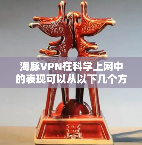 海豚VPN在科学上网中的表现可以从以下几个方面进行评估
