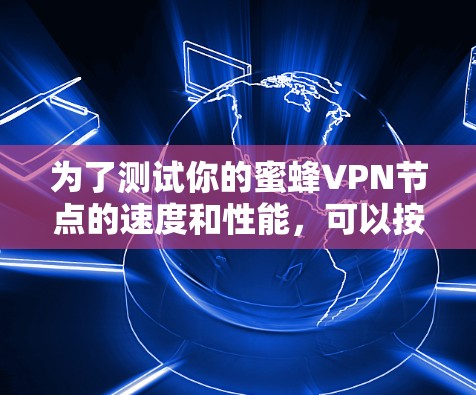 为了测试你的蜜蜂VPN节点的速度和性能,可以按照以下步骤进行 为了测试你的蜜蜂VPN节点的速度和性能,可以按照以下步骤进行