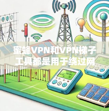 蜜蜂VPN和VPN梯子工具都是用于绕过网络限制的工具，但它们在功能和使用方式上有所不同。以下是对这两种工具的详细分析