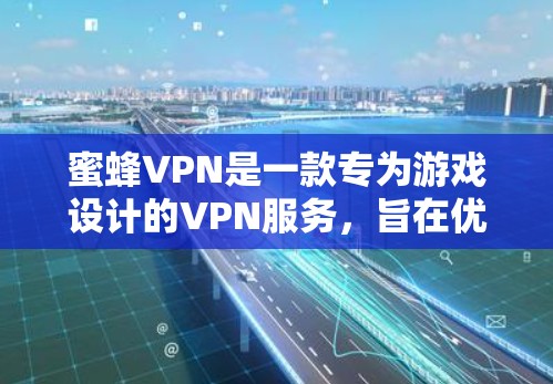 蜜蜂VPN是一款专为游戏设计的VPN服务,旨在优化游戏延迟和带宽,提升游戏体验。以下是对蜜蜂VPN的详细分析和评价 蜜蜂VPN是一款专为游戏设计的VPN服务,旨在优化游戏延迟和带宽,提升游戏体验。以下是对蜜蜂VPN的详细分析和评价