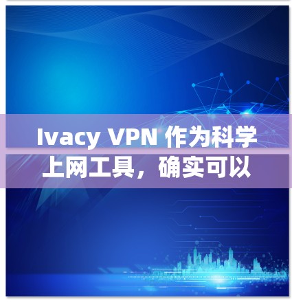 Ivacy VPN 作为科学上网工具，确实可以帮助用户在遵守法律和道德规范的前提下，高效地执行网络任务。以下是分步的使用指南，帮助您科学上网