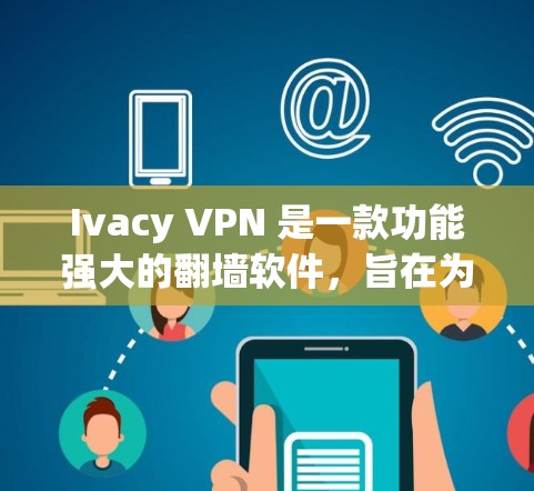 Ivacy VPN 是一款功能强大的翻墙软件，旨在为用户提供安全、快速的网络连接，同时保护隐私。以下是对其功能的详细评测