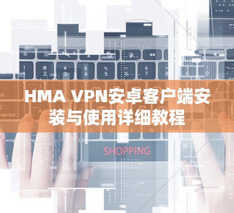 HMA VPN安卓客户端安装与使用详细教程
