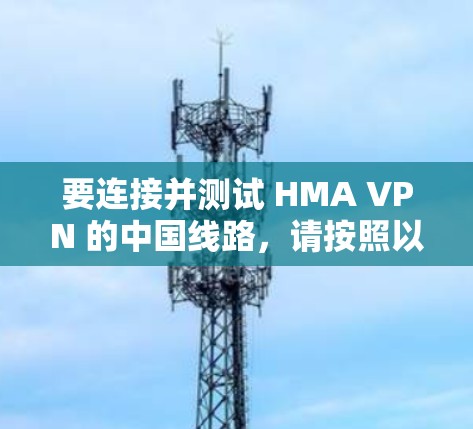要连接并测试 HMA VPN 的中国线路，请按照以下步骤操作