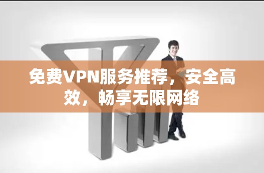 免费VPN服务推荐，安全高效，畅享无限网络