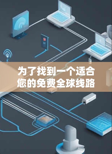 为了找到一个适合您的免费全球线路VPN节点，并进行测试，您可以按照以下步骤操作