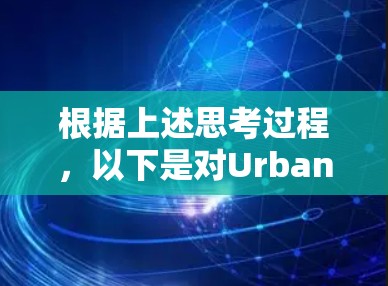 根据上述思考过程，以下是对Urban VPN中国线路的详细评估和总结