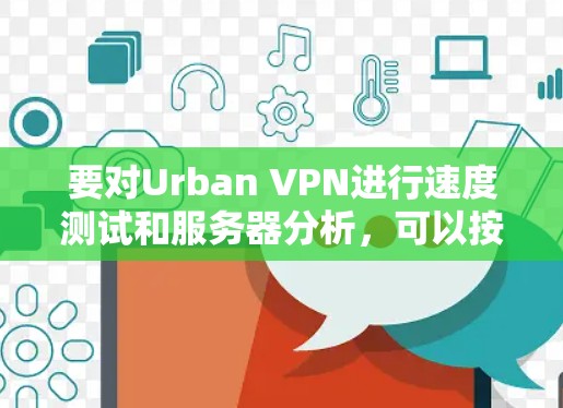 要对Urban VPN进行速度测试和服务器分析，可以按照以下步骤进行