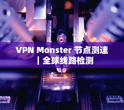 VPN Monster 节点测速|全球线路检测 VPN Monster 节点测速|全球线路检测