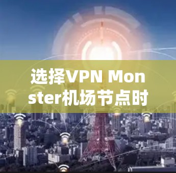 选择VPN Monster机场节点时,可以按照以下步骤进行 选择VPN Monster机场节点时,可以按照以下步骤进行