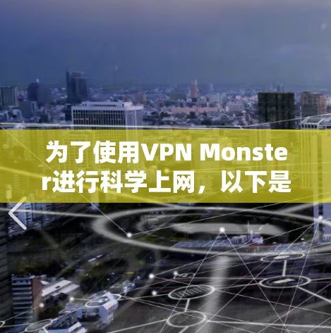 为了使用VPN Monster进行科学上网，以下是分步骤的指南