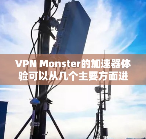 VPN Monster的加速器体验可以从几个主要方面进行分析,包括性能、用户体验、安全性和适用场景。以下是对这些方面的详细评测和总结 VPN Monster的加速器体验可以从几个主要方面进行分析,包括性能、用户体验、安全性和适用场景。以下是对这些方面的详细评测和总结