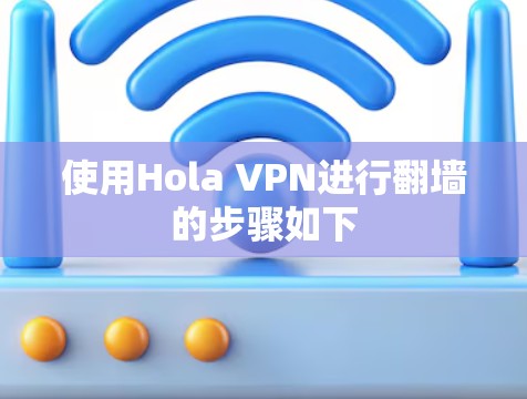 使用Hola VPN进行翻墙的步骤如下 使用Hola VPN进行翻墙的步骤如下