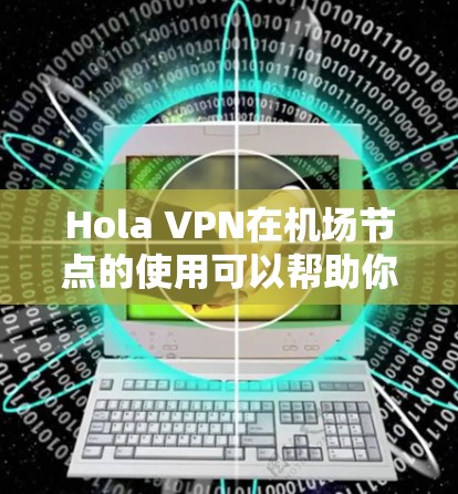 Hola VPN在机场节点的使用可以帮助你保持连接安全和隐私,但如果你遇到连接速度慢或不稳定的问题,可以按照以下步骤进行优化 Hola VPN在机场节点的使用可以帮助你保持连接安全和隐私,但如果你遇到连接速度慢或不稳定的问题,可以按照以下步骤进行优化