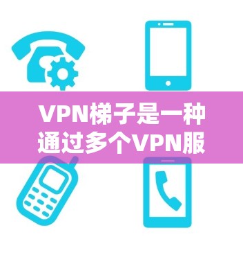 VPN梯子是一种通过多个VPN服务器逐步跳转的网络连接方式,旨在提高隐私保护和网络安全。以下是对VPN梯子的详细解析 VPN梯子是一种通过多个VPN服务器逐步跳转的网络连接方式,旨在提高隐私保护和网络安全。以下是对VPN梯子的详细解析