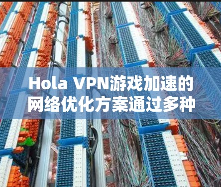 Hola VPN游戏加速的网络优化方案通过多种策略提升了游戏下载和运行效率,帮助用户克服网络限制。以下是该方案的详细分析和实施考虑 Hola VPN游戏加速的网络优化方案通过多种策略提升了游戏下载和运行效率,帮助用户克服网络限制。以下是该方案的详细分析和实施考虑
