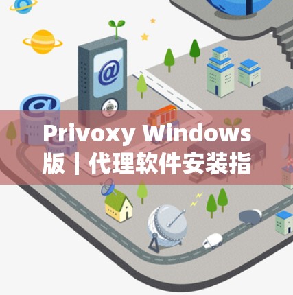 Privoxy Windows版｜代理软件安装指南