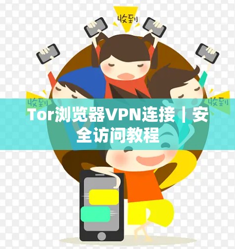 Tor浏览器VPN连接|安全访问教程 Tor浏览器VPN连接|安全访问教程